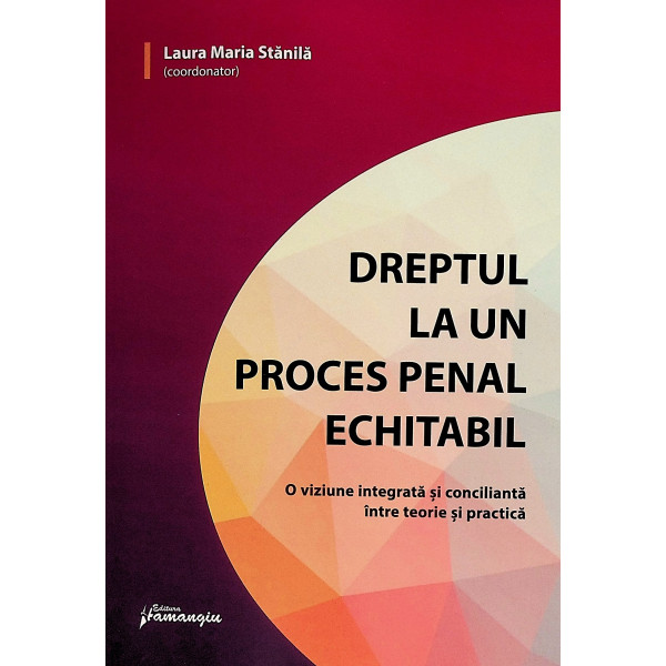 Dreptul la un proces penal echitabil. O viziune integrata si concilianta intre teorie si practica