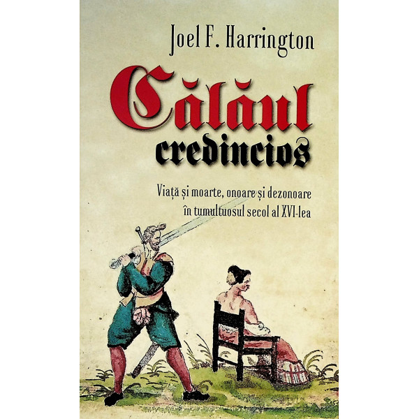 Calaul credincios. Viata si moarte, onoare si dezonoare in tumultuosul secol al XVI-lea