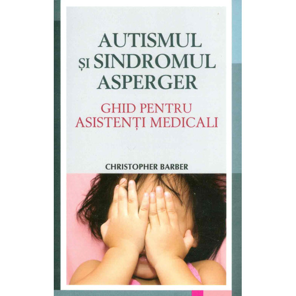Autismul si sindromul Asperger. Ghid pentru asistenti medicali