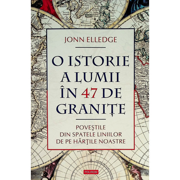 O istorie a lumii in 47 de granite. Povestile din spatele liniilor de pe hartile noastre