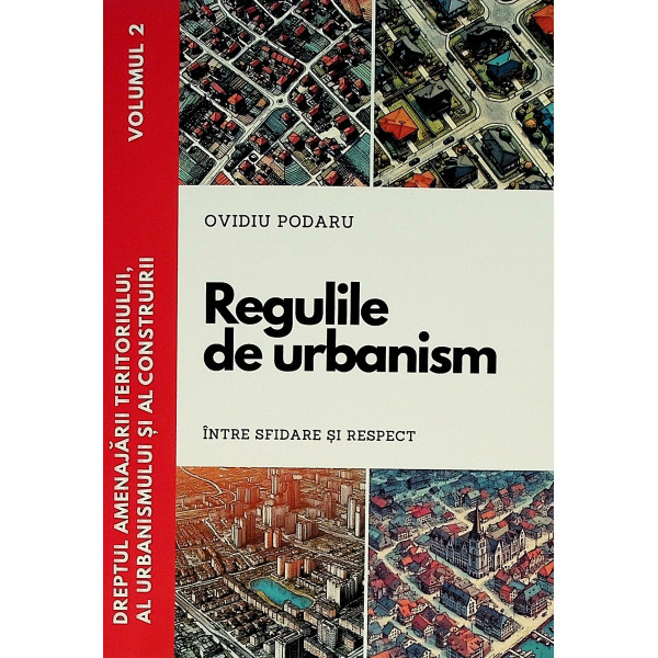 Dreptul amenajarii teritoriului, al urbanismului si al construirii, vol. II - Regulile de urbanism intre sfidare si respect