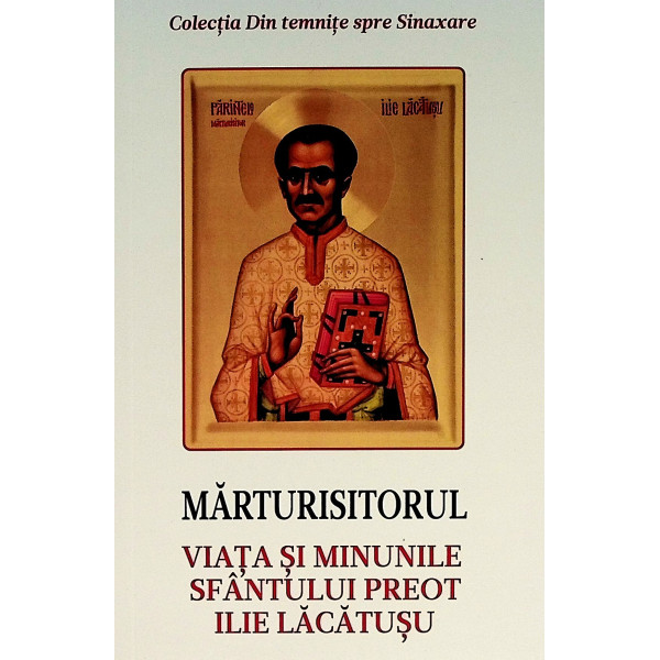 Marturisitorul. Viata si minunile Sfantului Preot Ilie Lacatusu