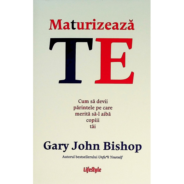 Maturizeaza-te. Cum sa devii parintele pe care merita sa-l aiba copiii tai