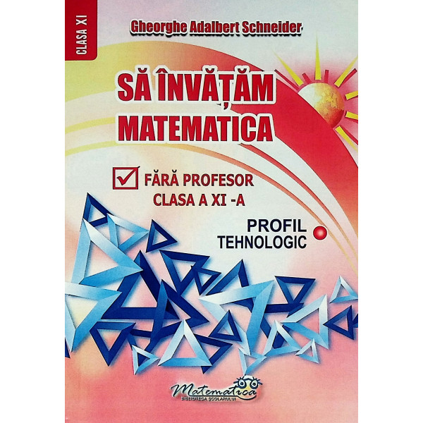Sa invatam matematica fara profesor, clasa a XI-a. Profil tehnologic