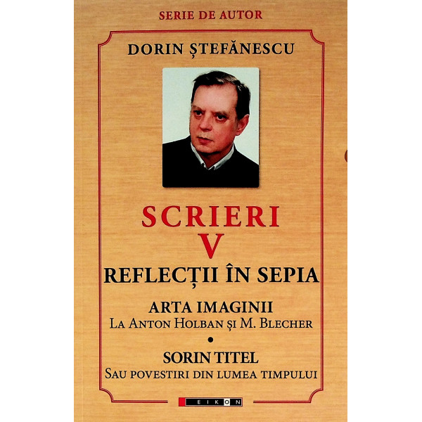 Scrieri, vol. V - Arta imaginii la Anton Holban si M. Blecher. Sorin Titel sau povestiri din lumea timpului