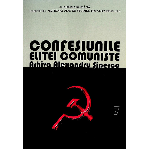Confesiunile elitei comuniste, vol. VII - Arhiva alexandru Siperco