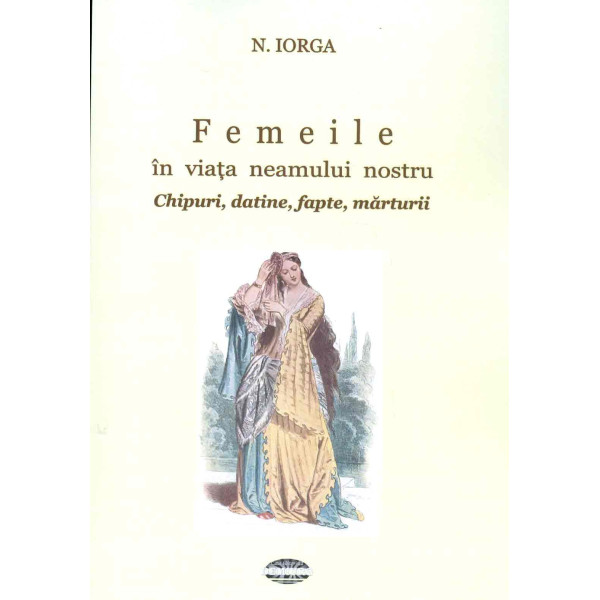 Femeile in viata neamului nostru : chipuri, datine, fapte, marturii