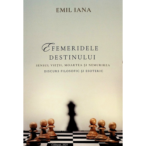 Efemeridele destinului. Sensul vietii, moartea si nemurirea. Discurs filosofic si esoteric