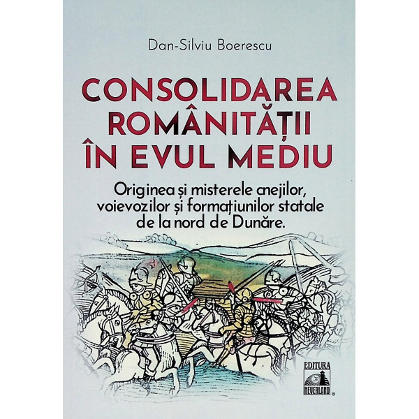Consolidarea romanitatii in Evul mediu. Originea si misterele cnejilor, voievozilor si formatiunilor statale de la nord de Dunar