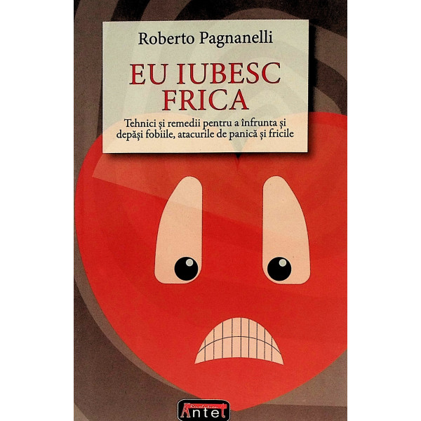 Eu iubesc frica. tehnici si remedii pentru a infrunta si depasi fobiile, atacurile de panica si fricile
