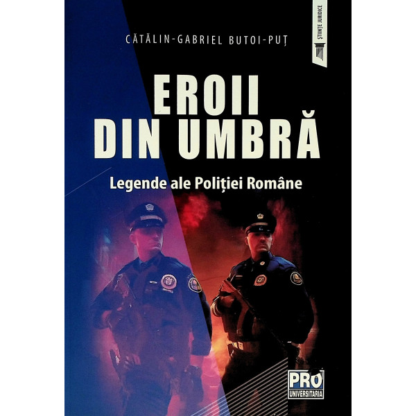 Eroii din umbra. Legende ale Politiei Romane