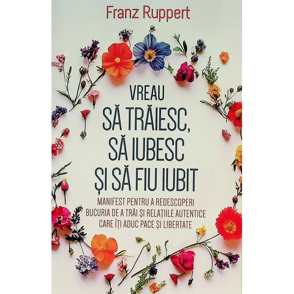 Vreau sa traiesc, sa iubesc si sa fiu iubit. Manifest pentru a redescoperi bucuria de a trai si relatiile autentice care iti adu