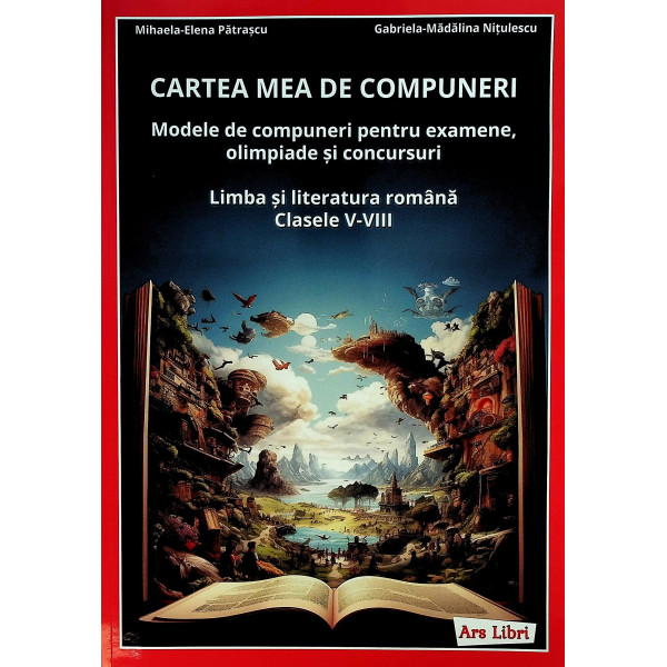 Cartea mea de compuneri. Modele de compuneri pentru examene, olimpiade si concursuri. Limba si literatura romana, clasele V-VIII