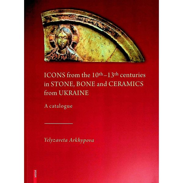 Icons from the 10th_13th Centuries in Stone, Bone and Ceramics from Ukraine. A Catalogue