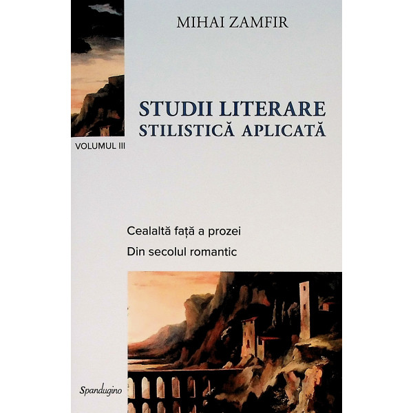 Studii literare, vol. III - Stilistica aplicata. Cealalta fata a prozei. Din secolul romantic