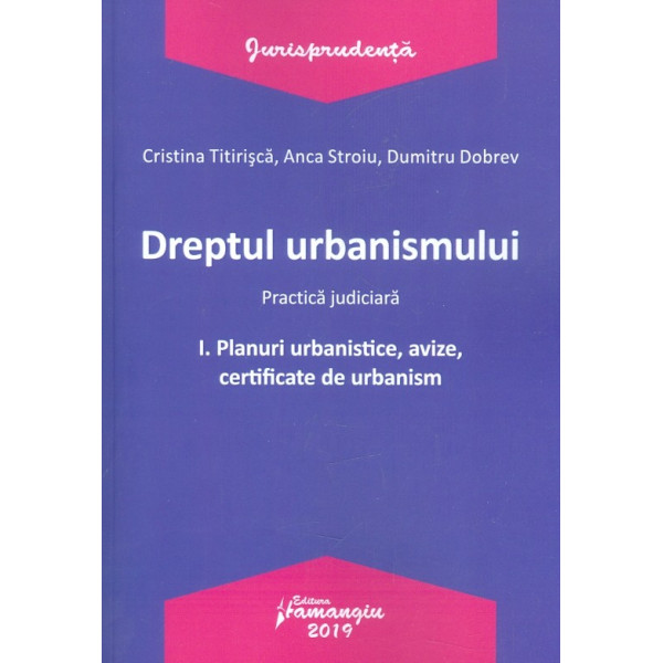 Dreptul urbanismului, vol. I - Planuri urbanistice, avize, certificate de urbanism. Practica judiciara