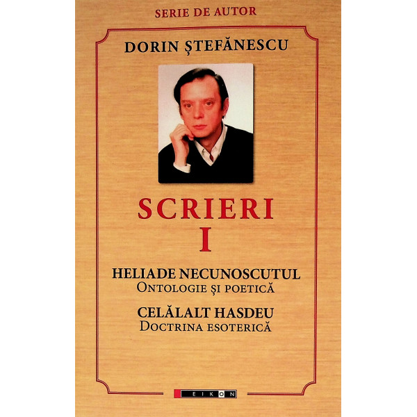 Scrieri, vol. I - Heliade necunoscutul. Ontologie si poetica. Celalalt Hasdeu. Doctrina esoterica