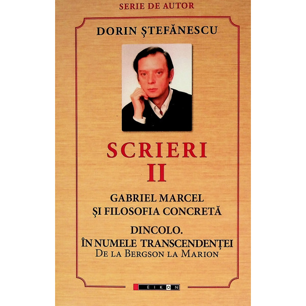 Scrieri, vol. II - Gabriel Marcel si filosofia concreta. Dincolo - In numele transcendentei. De la Bergson la Marion