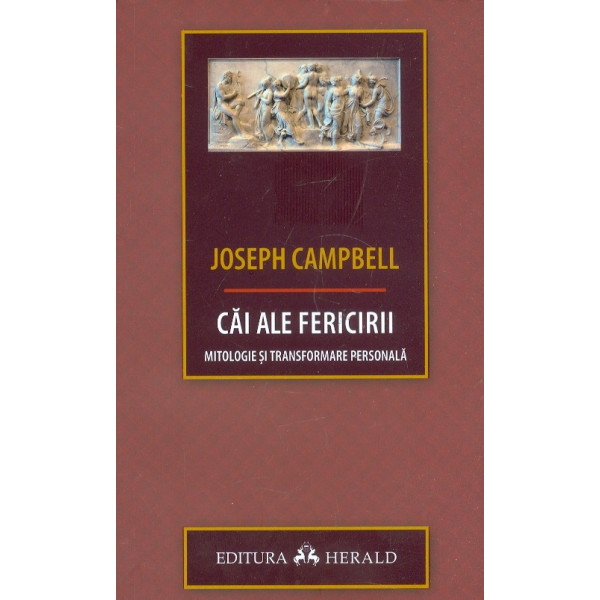 Cai ale fericirii. Mitologie si transformare personala