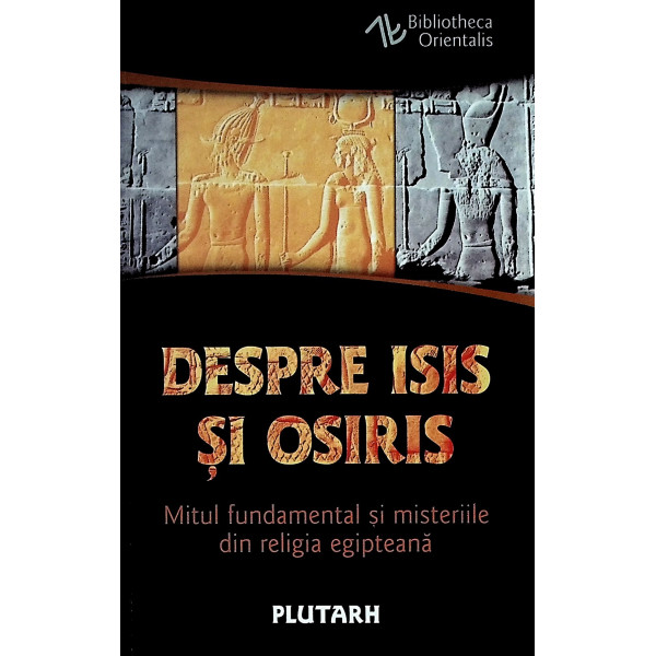 Despre Isis si Osiris. Mitul fundamental si misteriile din religia egipteana