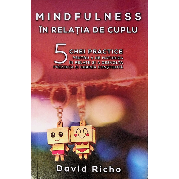 Mindfulness in relatia de cuplu. 5 chei practice pentru a ne maturiza in relatii si a dezvolta prezenta si iubirea constienta