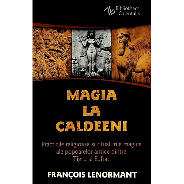 Magia la Caldeeni. Practicile religioase si ritualurile magice ale popoarelor antice dintre Tigru si Eufrat