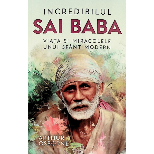 Incredibilul Sai Baba. Viata si miracolele unui sfant modern