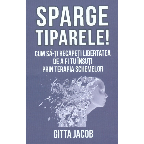Sparge tiparele! Cum sa-ti recapeti libertatea de a fi tu insuti prin terapia schemelor