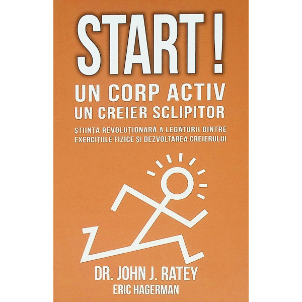 Start! Un corp activ. Un creier sclipitor. Stiinta revolutionara a legaturii dintre exercitiile fizice si dezvoltarea creierului