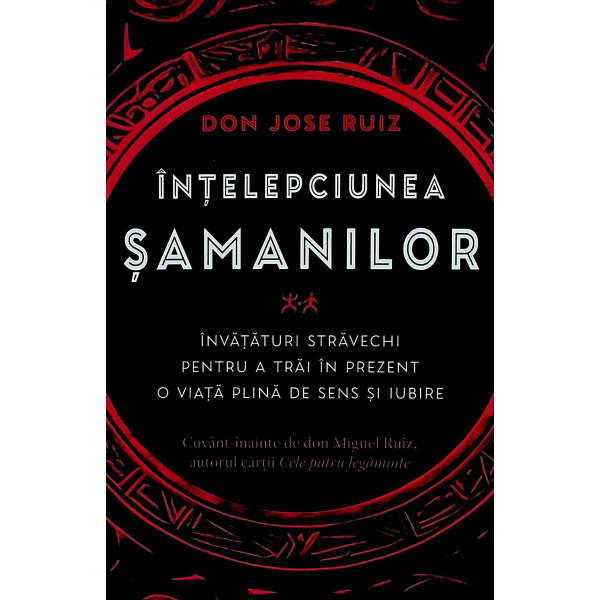 Intelepciunea samanilor. Invataturi stravechi pentru a trai in prezent o viata plina de sens si iubire