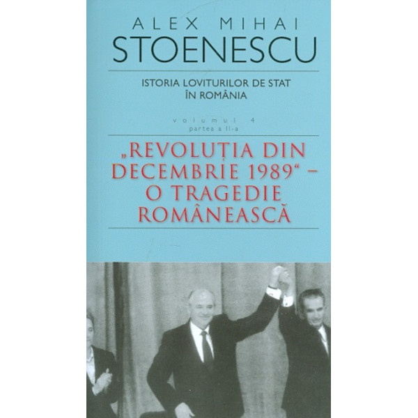 Istoria loviturilor de stat in Romania, vol. IV, partea a II-a - Revolutia din decembrie 1989 - O tragedie rimaneasca
