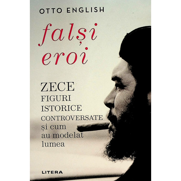 Falsi eroi. Zece figuri istorice controversate si cum au modelat lumea