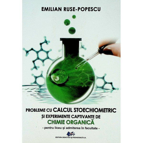 Probleme cu calcul stoechiometric si experimente captivante de chimie organica - Pentru liceu si admitere in facultate