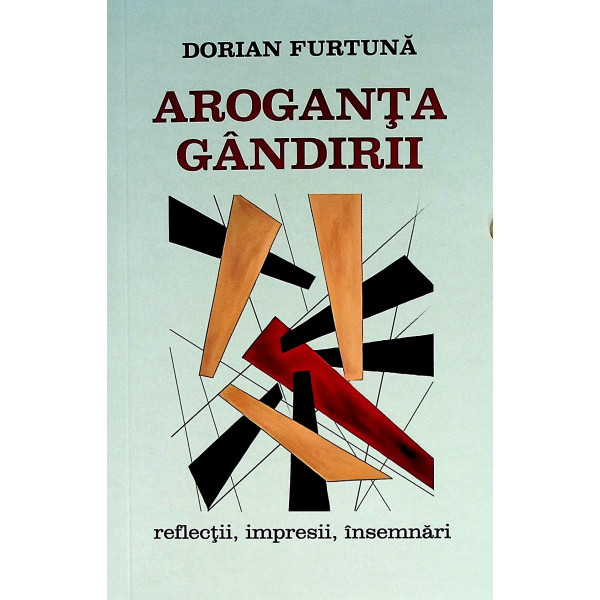 Aroganta gandirii. Reflectii, impresii, insemnari