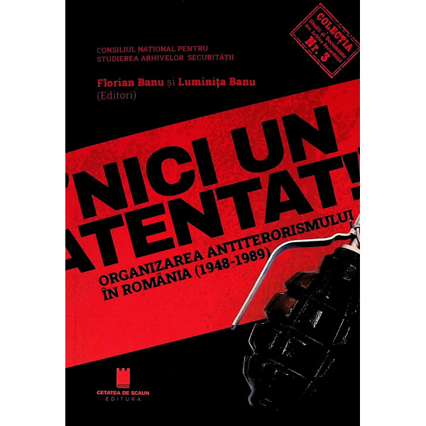Nici un atentat! Organizarea antiterorismului in Romania (1948-1989)