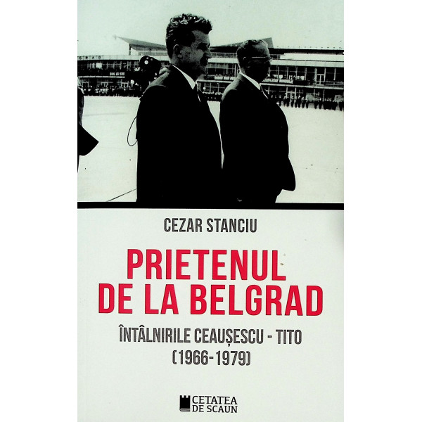 Prietenul de la Belgrad. Intalnirile Ceausescu - Tito (1966-1979)