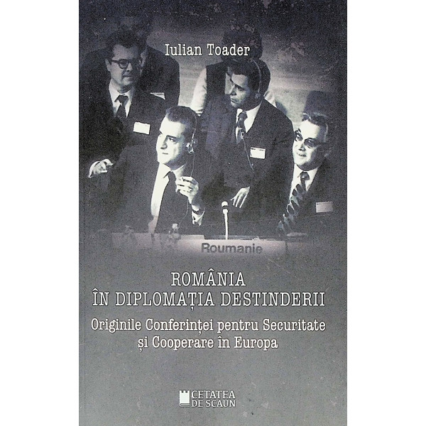 Romania in diplomatia destinderii. Originile Conferintei pentru Securitate si Cooperare in Europa