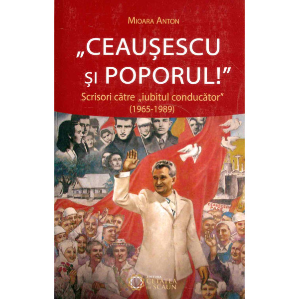 Ceausescu si poporul! Scrisori catre iubitul conducator, (1965-1989)
