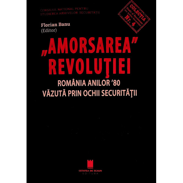 Amorsarea revolutiei. Romania anilor 80 vazuta prin ochii securitatii