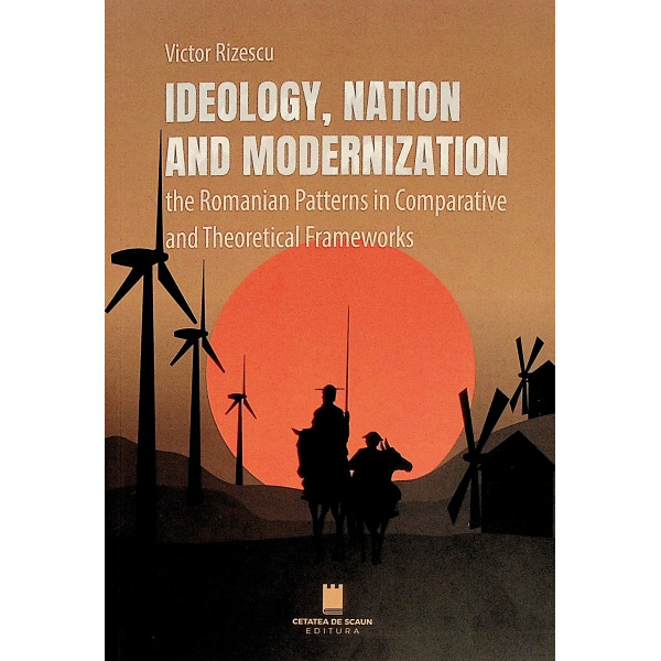 Ideology, Nation and Modernization the Romanian Patterns in Comparative and Theoretical Frameworks