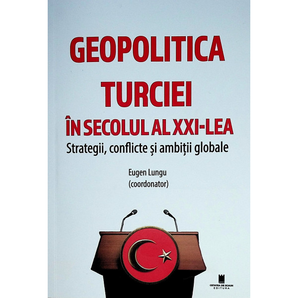 Geopolitica Turciei in secolul al XXI-lea. Strategii, conflicte si ambitii globale