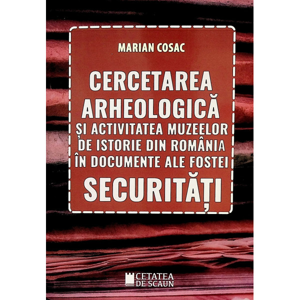 Cercetarea arheologica si activitatea muzeelor de istorie din Romania in documente ale fostei securitati