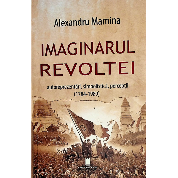 Imaginarul revoltei. Autoreprezentari, simbolistica, perceptii (1784-1989)