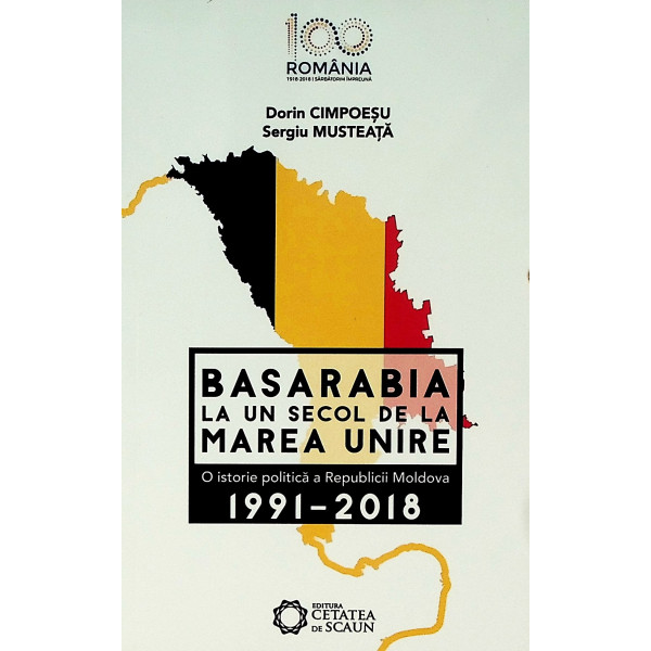 Basarabia la un secol de la Marea Unire. O istorie politica a Republicii Moldova, 1991-2018