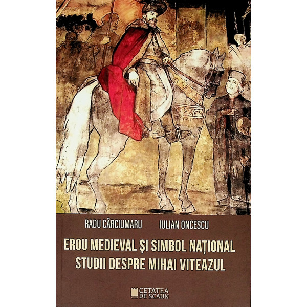 Erou medieval si simbol national. Studii despre Mihai Viteazul