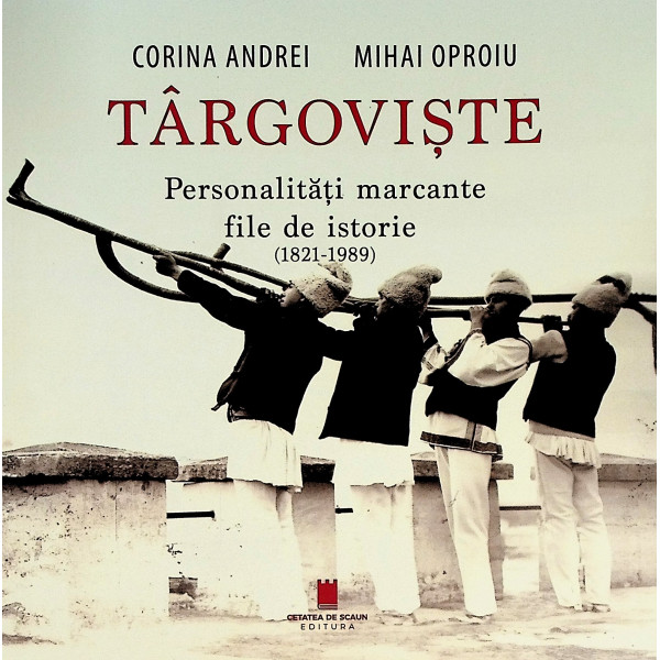 Targoviste. Personalitati marcante, file de istorie (1821-1989)