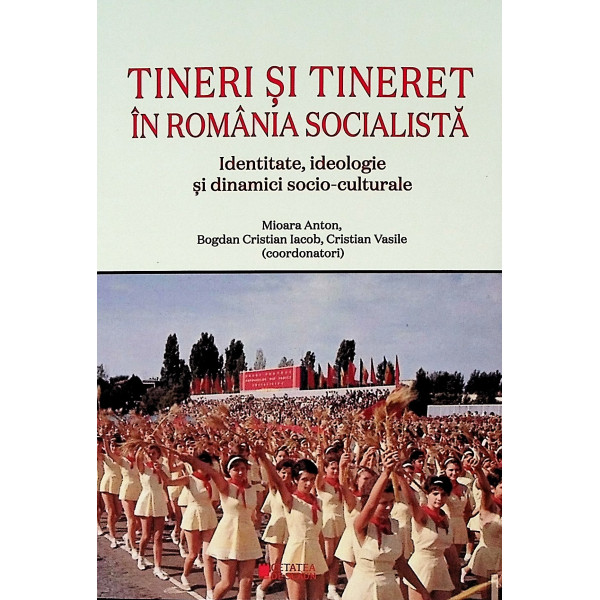 Tineri si tineret in Romania socialista. Identitate, ideologie si dinamici socio-Culturale