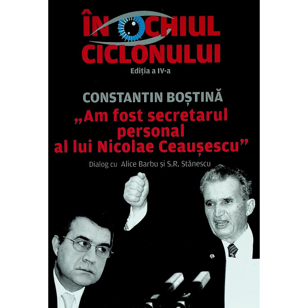 In ochiul ciclonului - Constantin Bostina-Am fost secretarul personal al lui Nicolae Ceausescu