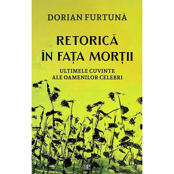 Retorica in fata mortii. Ultimele cuvinte ale oamenilor celebri