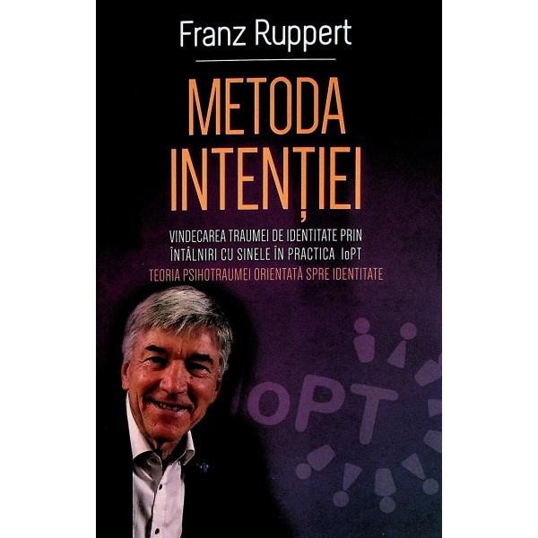 Metoda intentiei. Vindecarea traumei de identitate prin intalniri cu sinele in practica IoPT